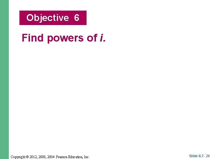 Objective 6 Find powers of i. Copyright © 2012, 2008, 2004 Pearson Education, Inc.