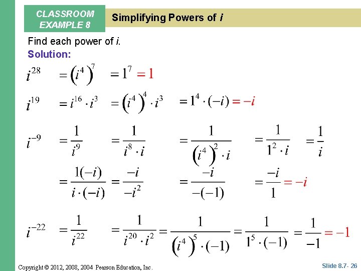 CLASSROOM EXAMPLE 8 Simplifying Powers of i Find each power of i. Solution: Copyright