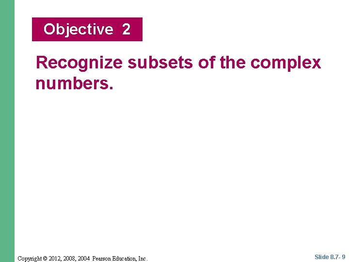 Objective 2 Recognize subsets of the complex numbers. Copyright © 2012, 2008, 2004 Pearson