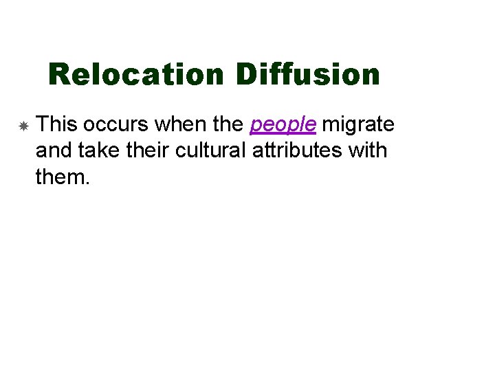 Relocation Diffusion This occurs when the people migrate and take their cultural attributes with