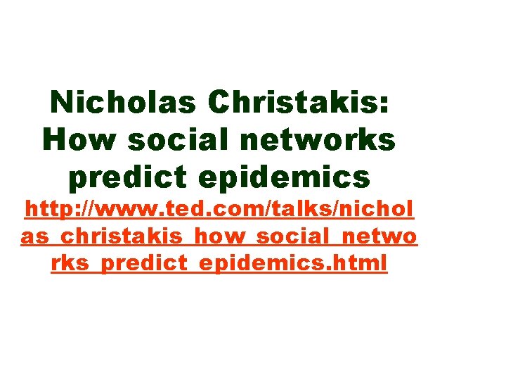 Nicholas Christakis: How social networks predict epidemics http: //www. ted. com/talks/nichol as_christakis_how_social_netwo rks_predict_epidemics. html
