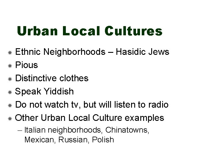 Urban Local Cultures Ethnic Neighborhoods – Hasidic Jews Pious Distinctive clothes Speak Yiddish Do