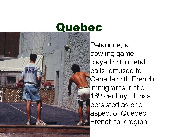 Quebec Petanque, a bowling game played with metal balls, diffused to Canada with French