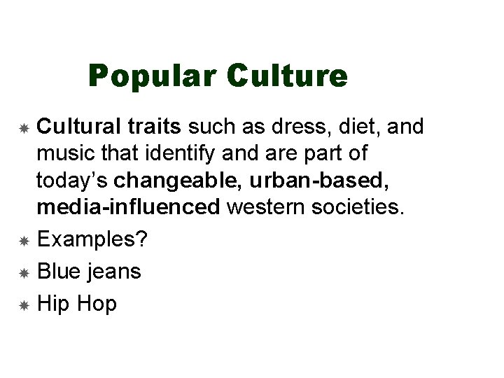 Popular Culture Cultural traits such as dress, diet, and music that identify and are
