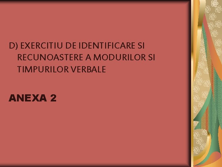 D) EXERCITIU DE IDENTIFICARE SI RECUNOASTERE A MODURILOR SI TIMPURILOR VERBALE ANEXA 2 