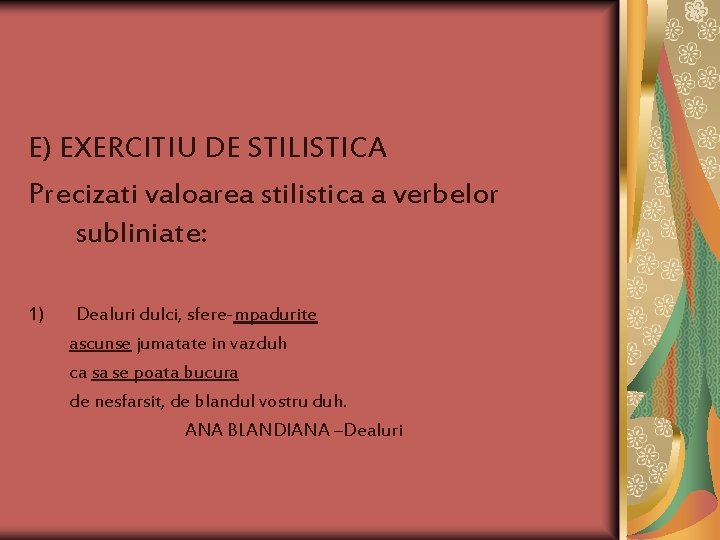 E) EXERCITIU DE STILISTICA Precizati valoarea stilistica a verbelor subliniate: 1) Dealuri dulci, sfere-mpadurite