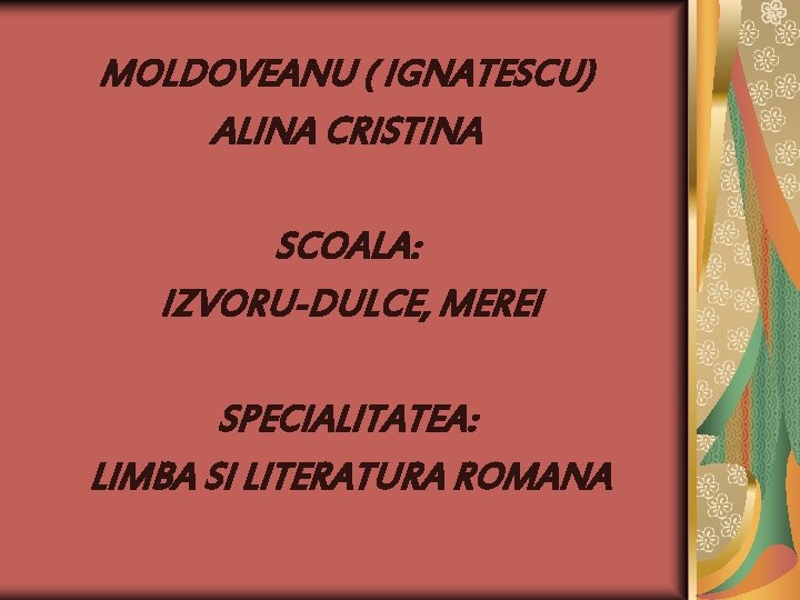 MOLDOVEANU ( IGNATESCU) ALINA CRISTINA SCOALA: IZVORU-DULCE, MEREI SPECIALITATEA: LIMBA SI LITERATURA ROMANA 