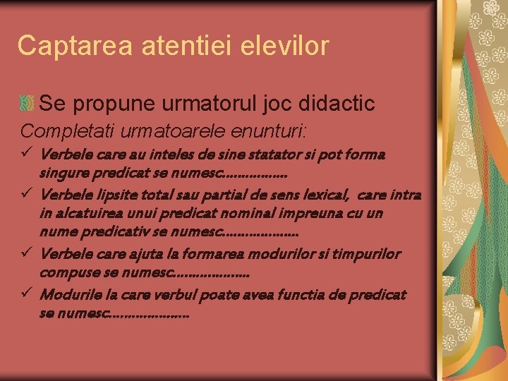 Captarea atentiei elevilor Se propune urmatorul joc didactic Completati urmatoarele enunturi: ü Verbele care