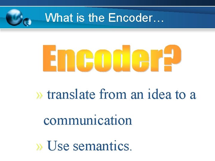 What is the Encoder… » translate from an idea to a communication » Use