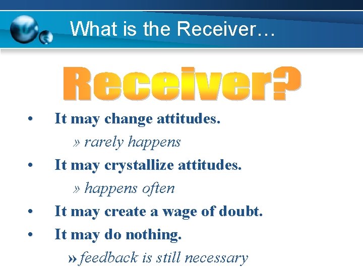 What is the Receiver… • • It may change attitudes. » rarely happens It