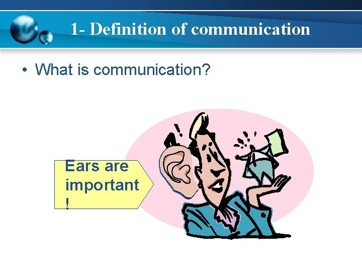 1 - Definition of communication • What is communication? Ears are important ! 