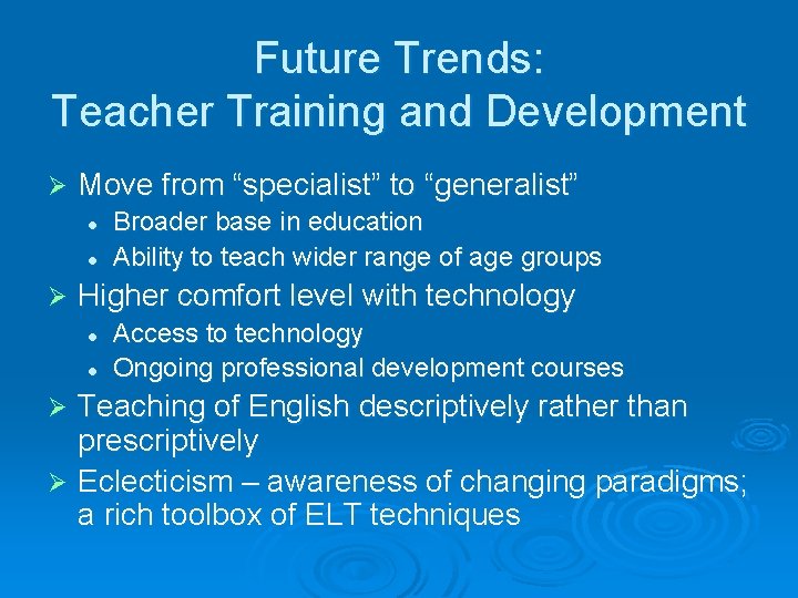 Future Trends: Teacher Training and Development Ø Move from “specialist” to “generalist” l l