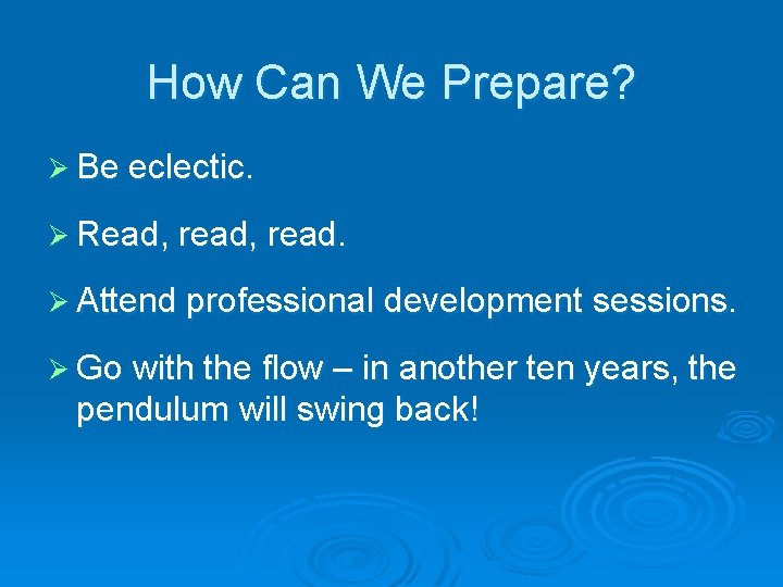 How Can We Prepare? Ø Be eclectic. Ø Read, read. Ø Attend professional development
