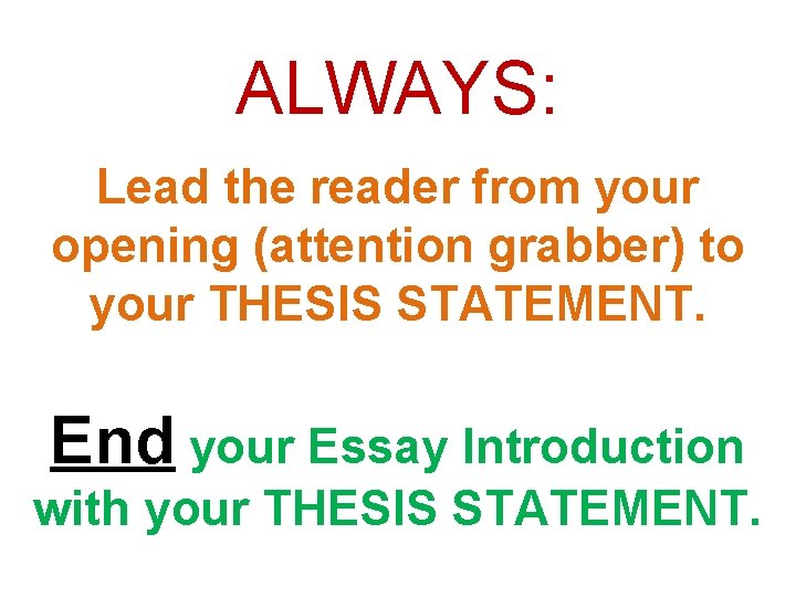 ALWAYS: Lead the reader from your opening (attention grabber) to your THESIS STATEMENT. End