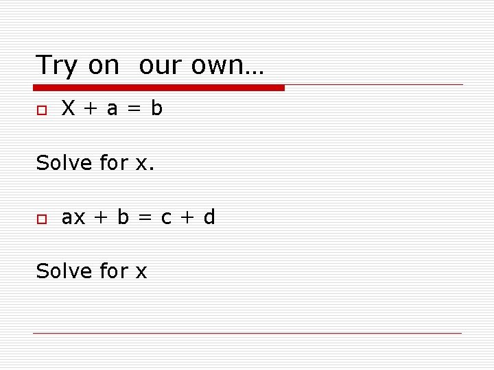 Try on our own… o X+a=b Solve for x. o ax + b =