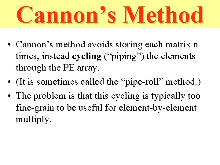 Cannon’s Method • Cannon’s method avoids storing each matrix n times, instead cycling (“piping”) Cannon’s Method • Cannon’s method avoids storing each matrix n times, instead cycling (“piping”)