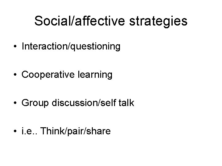 Social/affective strategies • Interaction/questioning • Cooperative learning • Group discussion/self talk • i. e.