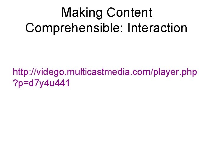 Making Content Comprehensible: Interaction http: //vidego. multicastmedia. com/player. php ? p=d 7 y 4