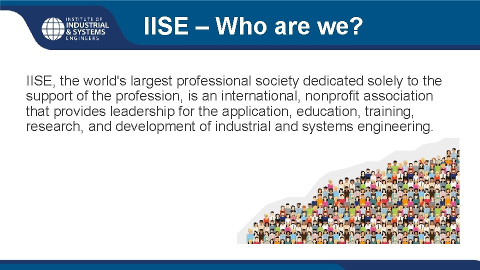 IISE – Who are we? IISE, the world's largest professional society dedicated solely to