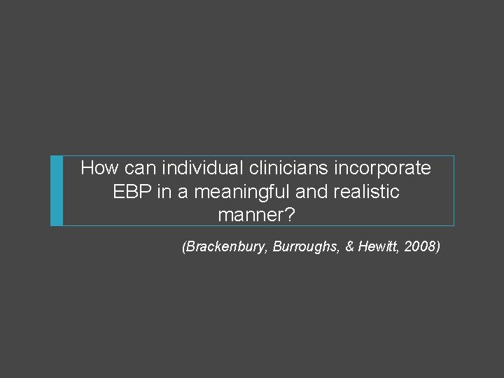 How can individual clinicians incorporate EBP in a meaningful and realistic manner? (Brackenbury, Burroughs,