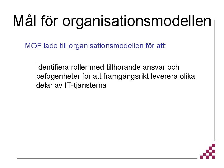 Mål för organisationsmodellen MOF lade till organisationsmodellen för att: Identifiera roller med tillhörande ansvar