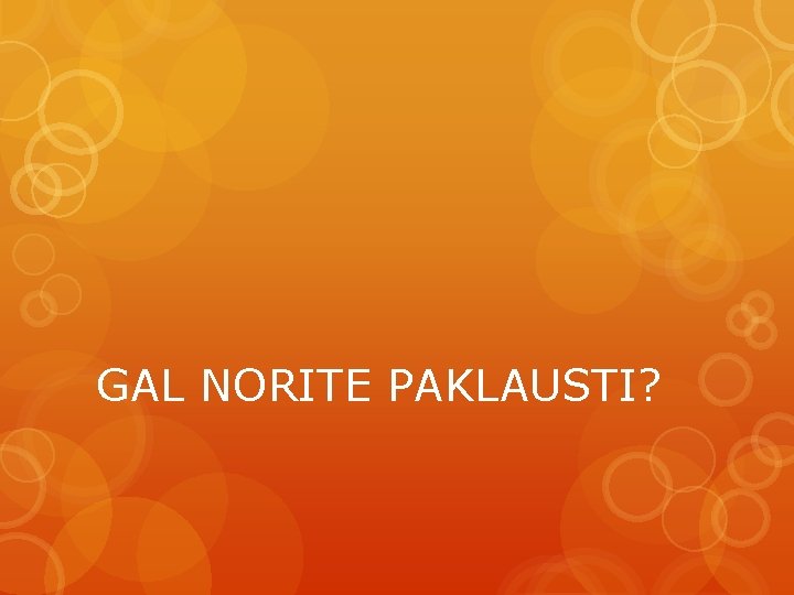 GAL NORITE PAKLAUSTI? 