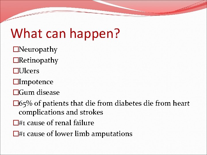 What can happen? �Neuropathy �Retinopathy �Ulcers �Impotence �Gum disease � 65% of patients that