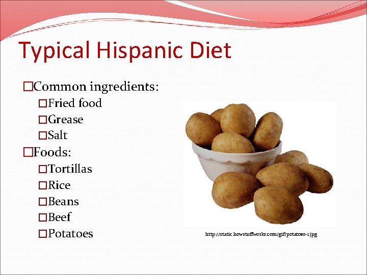 Typical Hispanic Diet �Common ingredients: �Fried food �Grease �Salt �Foods: �Tortillas �Rice �Beans �Beef