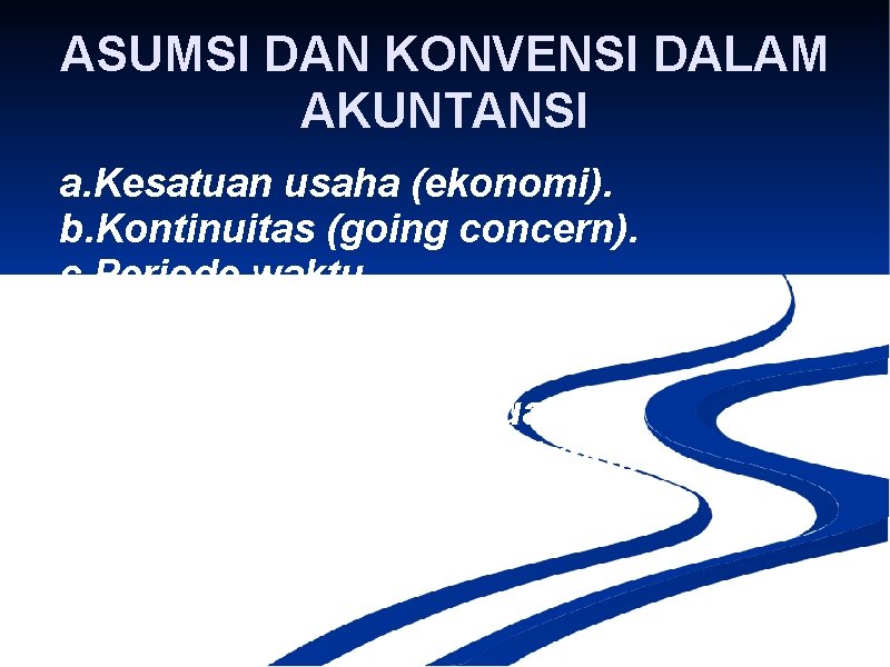 ASUMSI DAN KONVENSI DALAM AKUNTANSI a. Kesatuan usaha (ekonomi). b. Kontinuitas (going concern). c.