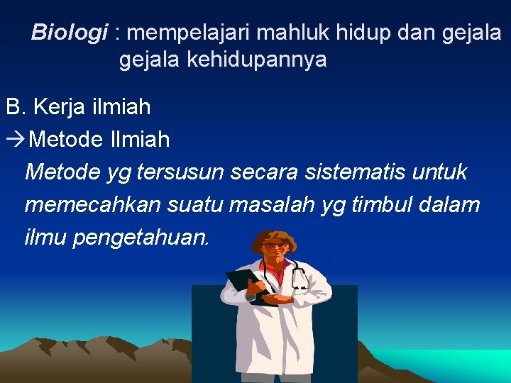 Biologi : mempelajari mahluk hidup dan gejala kehidupannya B. Kerja ilmiah Metode Ilmiah Metode