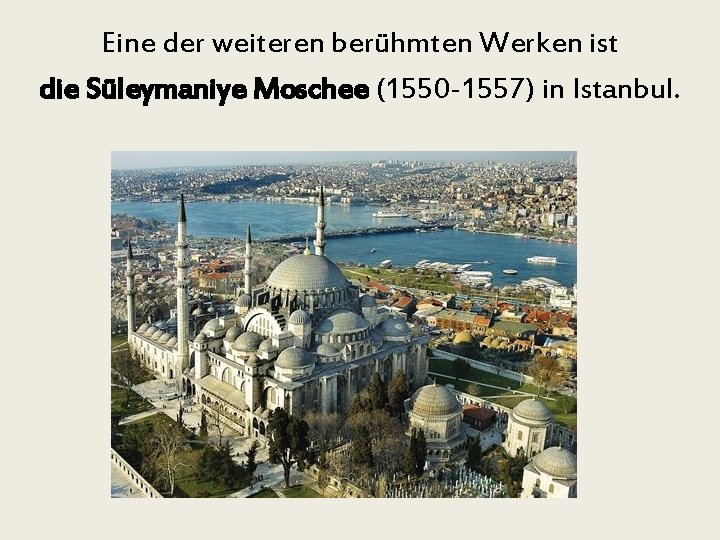 Eine der weiteren berühmten Werken ist die Süleymaniye Moschee (1550 -1557) in Istanbul. 