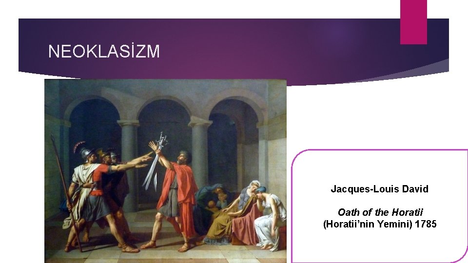 NEOKLASİZM Jacques-Louis David Oath of the Horatii (Horatii’nin Yemini) 1785 