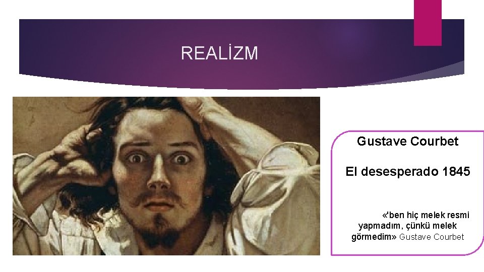 REALİZM Gustave Courbet El desesperado 1845 «'ben hiç melek resmi yapmadım, çünkü melek görmedim»