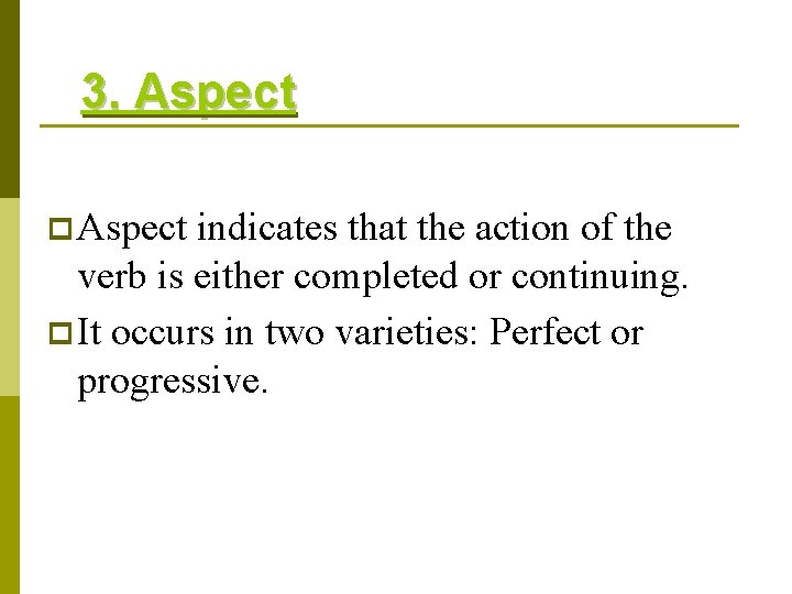 3. Aspect p Aspect indicates that the action of the verb is either completed