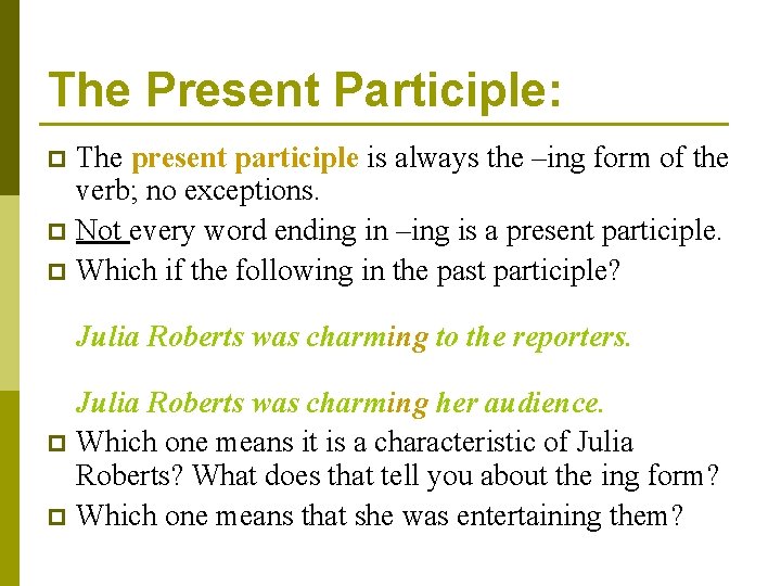 The Present Participle: The present participle is always the –ing form of the verb;