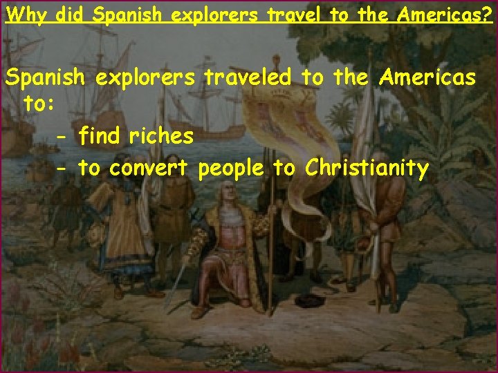 Why did Spanish explorers travel to the Americas? Spanish explorers traveled to the Americas