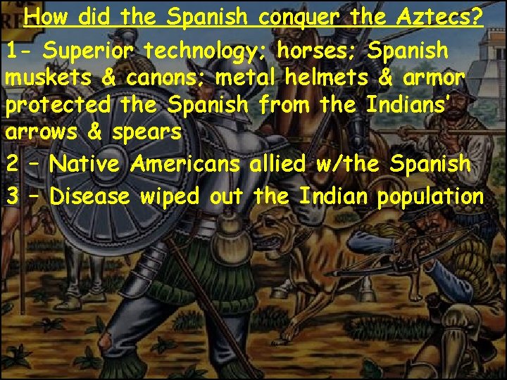 How did the Spanish conquer the Aztecs? 1 - Superior technology; horses; Spanish muskets