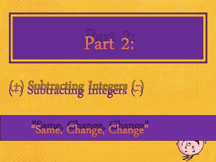 Part 2: (+) Subtracting Integers (-) “Same, Change” 