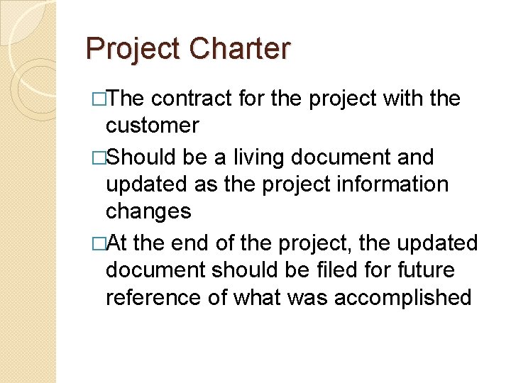 Project Charter �The contract for the project with the customer �Should be a living