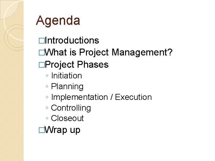 Agenda �Introductions �What is Project Management? �Project Phases ◦ ◦ ◦ Initiation Planning Implementation