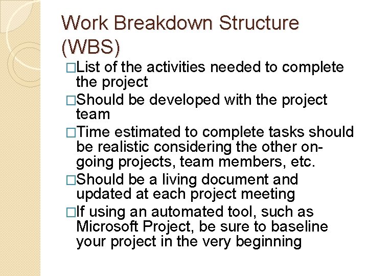 Work Breakdown Structure (WBS) �List of the activities needed to complete the project �Should