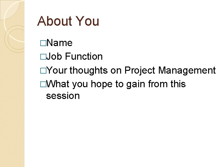 About You �Name �Job Function �Your thoughts on Project Management �What you hope to