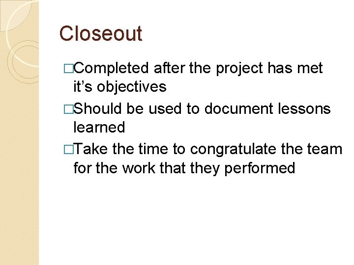 Closeout �Completed after the project has met it’s objectives �Should be used to document