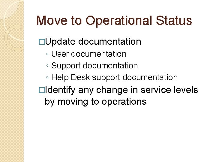 Move to Operational Status �Update documentation ◦ User documentation ◦ Support documentation ◦ Help