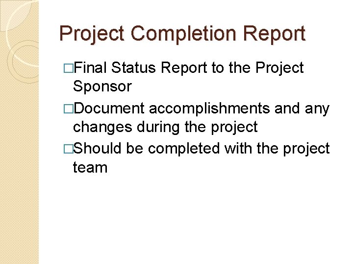 Project Completion Report �Final Status Report to the Project Sponsor �Document accomplishments and any