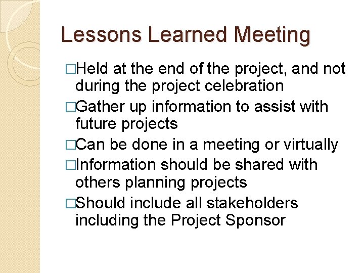 Lessons Learned Meeting �Held at the end of the project, and not during the