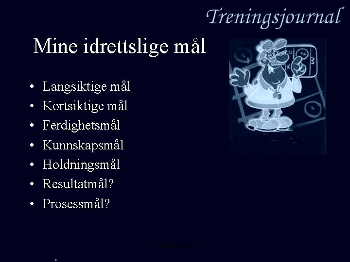 Mine idrettslige mål • • Langsiktige mål Kortsiktige mål Ferdighetsmål Kunnskapsmål Holdningsmål Resultatmål? Prosessmål?