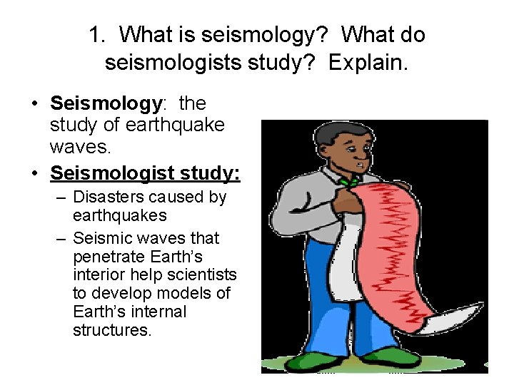 1. What is seismology? What do seismologists study? Explain. • Seismology: the study of