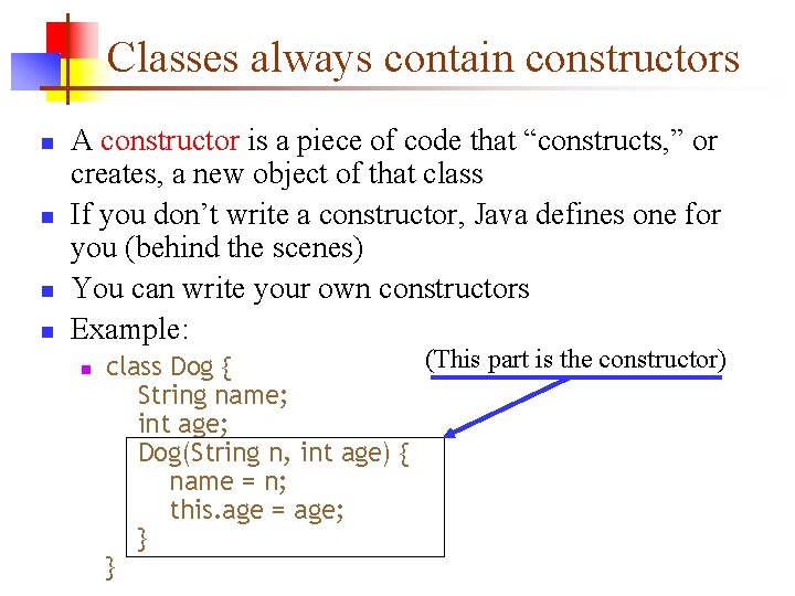 Classes always contain constructors n n A constructor is a piece of code that