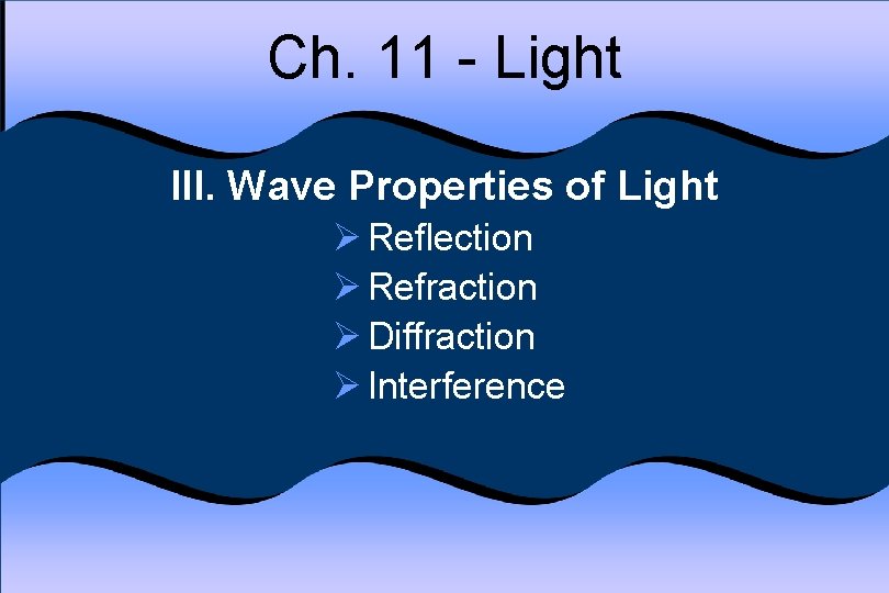 Ch. 11 - Light III. Wave Properties of Light Ø Reflection Ø Refraction Ø